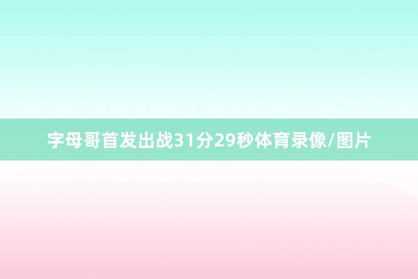 字母哥首发出战31分29秒体育录像/图片
