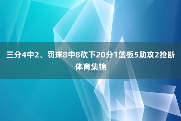 三分4中2、罚球8中8砍下20分1篮板5助攻2抢断体育集锦