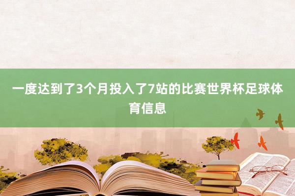 一度达到了3个月投入了7站的比赛世界杯足球体育信息
