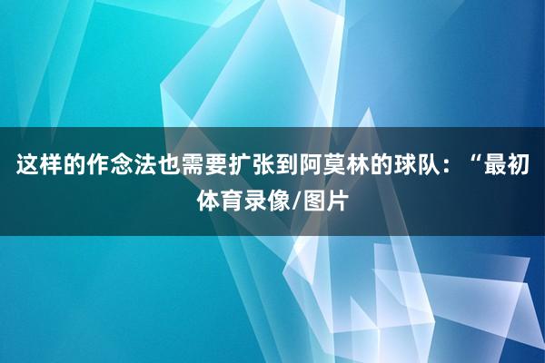 这样的作念法也需要扩张到阿莫林的球队：“最初体育录像/图片