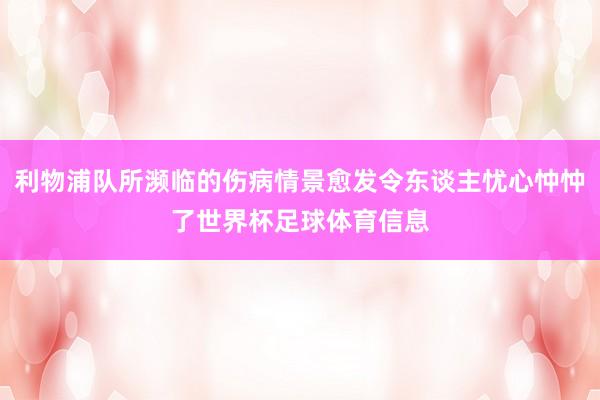 利物浦队所濒临的伤病情景愈发令东谈主忧心忡忡了世界杯足球体育信息