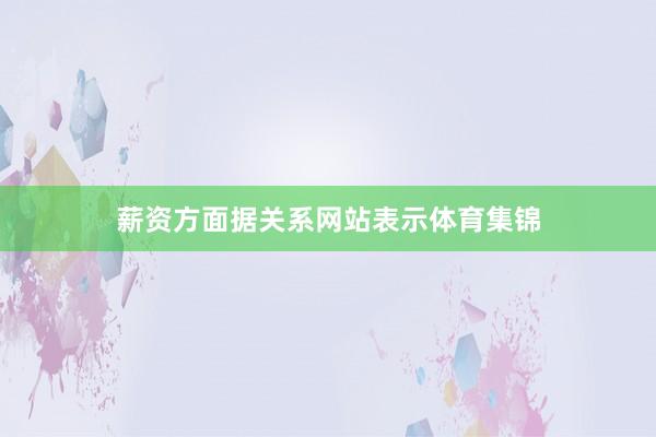 薪资方面据关系网站表示体育集锦