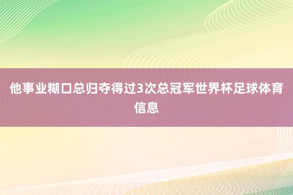 他事业糊口总归夺得过3次总冠军世界杯足球体育信息