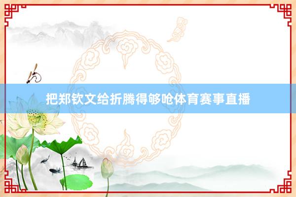 把郑钦文给折腾得够呛体育赛事直播