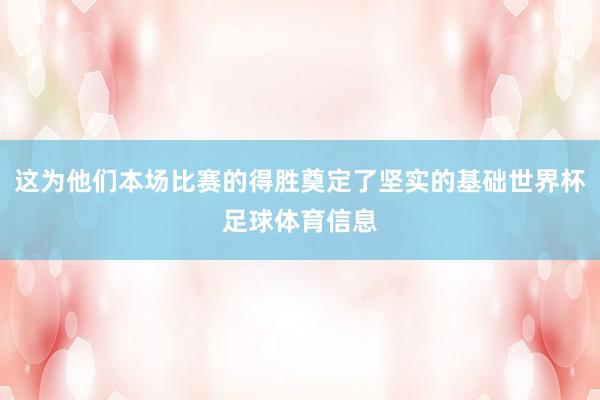这为他们本场比赛的得胜奠定了坚实的基础世界杯足球体育信息