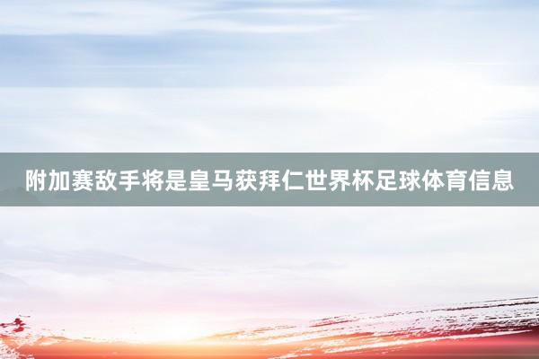 附加赛敌手将是皇马获拜仁世界杯足球体育信息