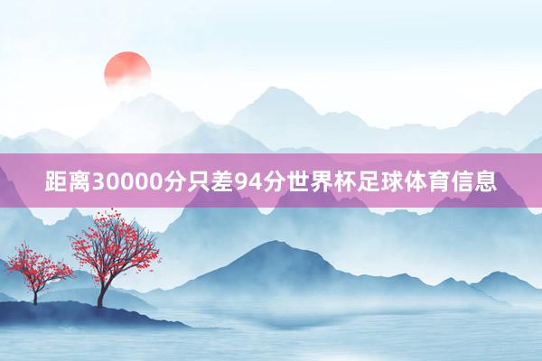距离30000分只差94分世界杯足球体育信息