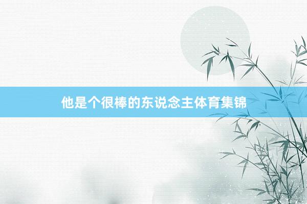 他是个很棒的东说念主体育集锦
