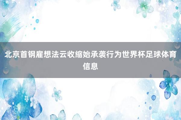北京首钢雇想法云收缩始承袭行为世界杯足球体育信息