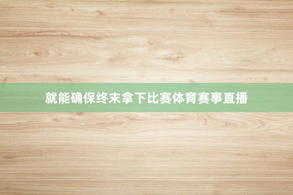 就能确保终末拿下比赛体育赛事直播