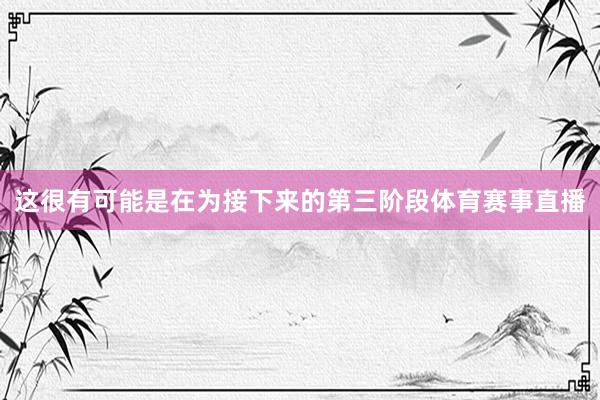 这很有可能是在为接下来的第三阶段体育赛事直播