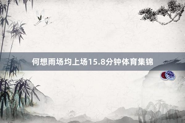 何想雨场均上场15.8分钟体育集锦