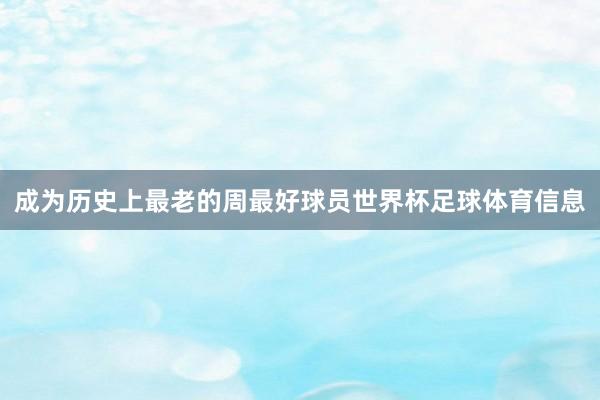 成为历史上最老的周最好球员世界杯足球体育信息