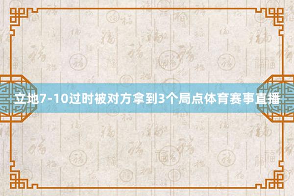 立地7-10过时被对方拿到3个局点体育赛事直播