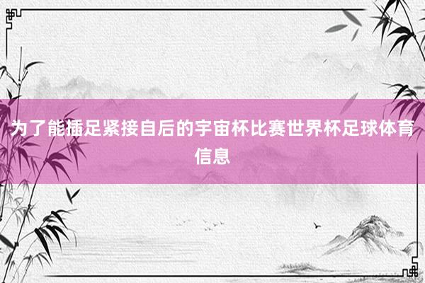 为了能插足紧接自后的宇宙杯比赛世界杯足球体育信息