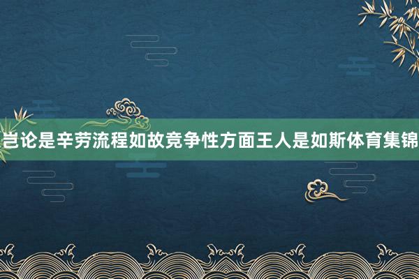 岂论是辛劳流程如故竞争性方面王人是如斯体育集锦
