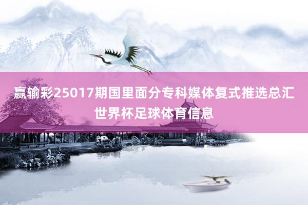 赢输彩25017期国里面分专科媒体复式推选总汇世界杯足球体育信息