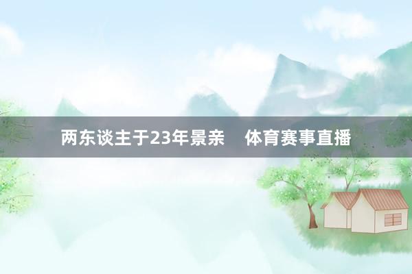 两东谈主于23年景亲    体育赛事直播