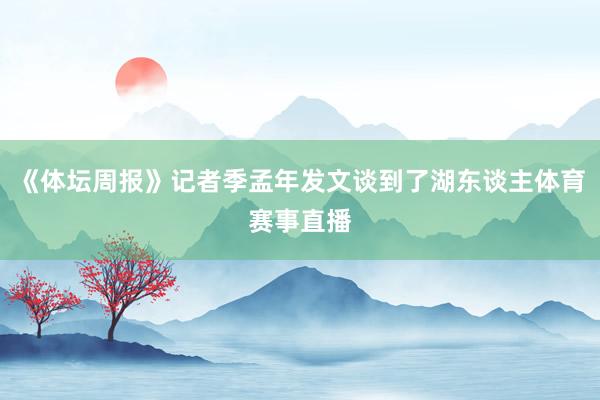 《体坛周报》记者季孟年发文谈到了湖东谈主体育赛事直播