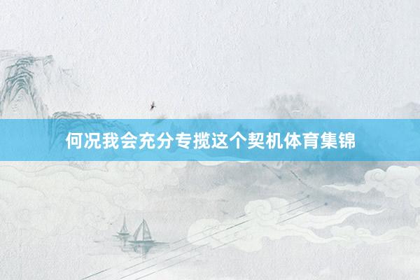 何况我会充分专揽这个契机体育集锦