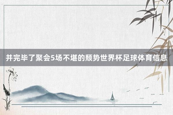 并完毕了聚会5场不堪的颓势世界杯足球体育信息