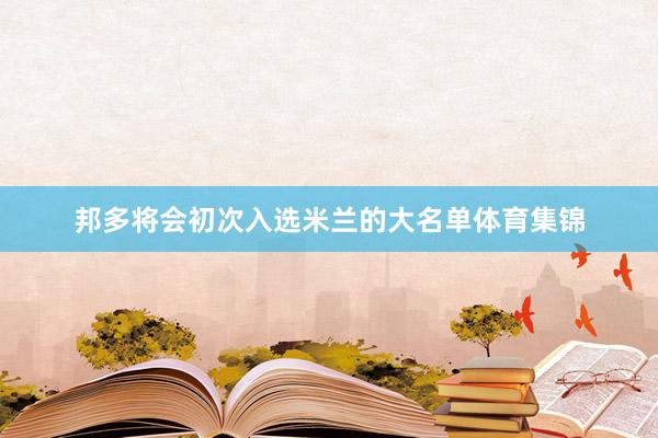 邦多将会初次入选米兰的大名单体育集锦