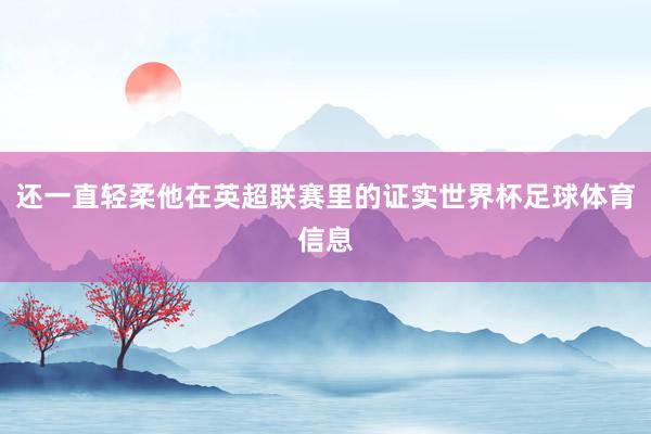 还一直轻柔他在英超联赛里的证实世界杯足球体育信息
