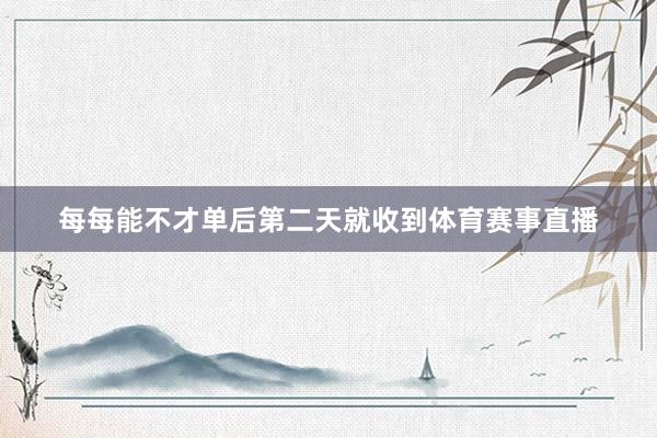 每每能不才单后第二天就收到体育赛事直播