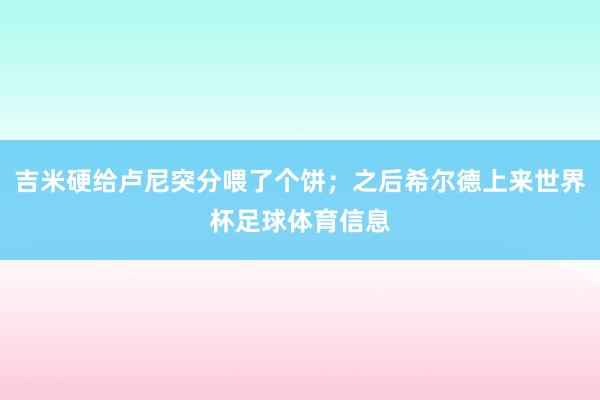 吉米硬给卢尼突分喂了个饼；之后希尔德上来世界杯足球体育信息