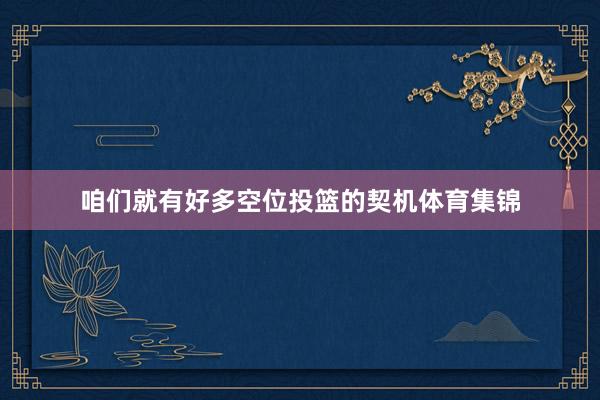 咱们就有好多空位投篮的契机体育集锦