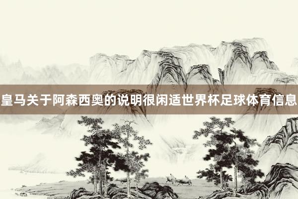 皇马关于阿森西奥的说明很闲适世界杯足球体育信息