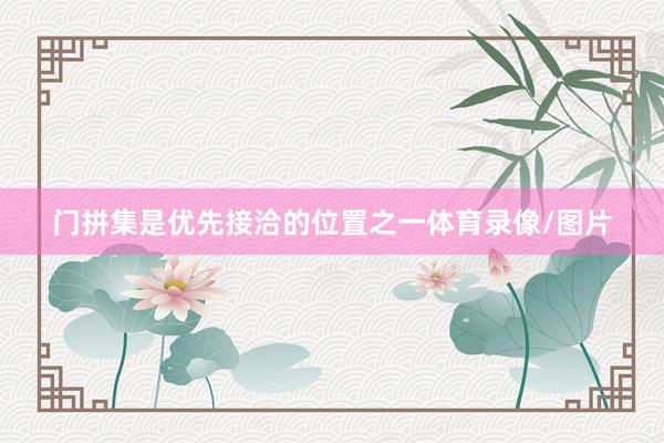 门拼集是优先接洽的位置之一体育录像/图片