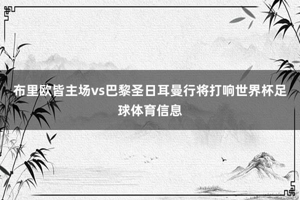 布里欧皆主场vs巴黎圣日耳曼行将打响世界杯足球体育信息