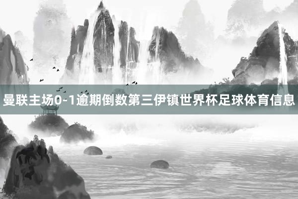曼联主场0-1逾期倒数第三伊镇世界杯足球体育信息