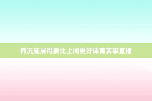 何况施展得要比上周更好体育赛事直播