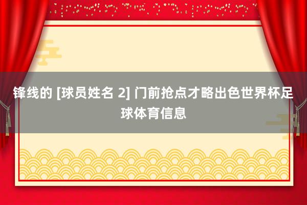 锋线的 [球员姓名 2] 门前抢点才略出色世界杯足球体育信息