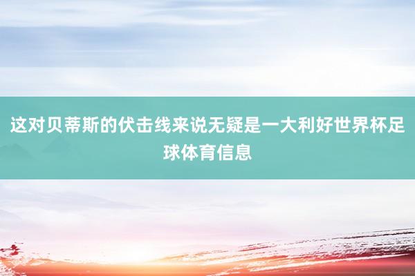 这对贝蒂斯的伏击线来说无疑是一大利好世界杯足球体育信息