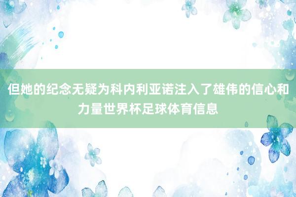 但她的纪念无疑为科内利亚诺注入了雄伟的信心和力量世界杯足球体育信息