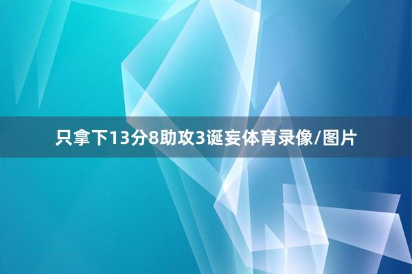 只拿下13分8助攻3诞妄体育录像/图片