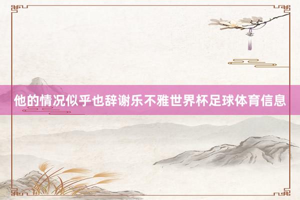 他的情况似乎也辞谢乐不雅世界杯足球体育信息