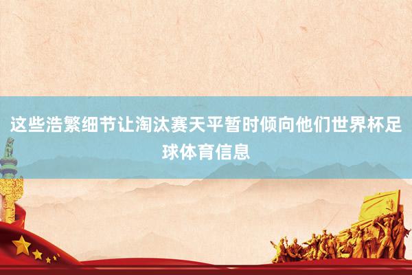 这些浩繁细节让淘汰赛天平暂时倾向他们世界杯足球体育信息