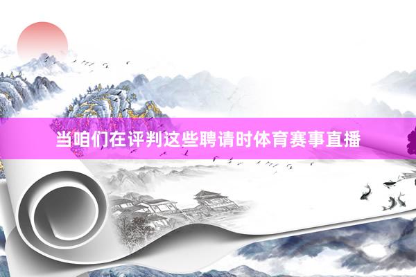 当咱们在评判这些聘请时体育赛事直播