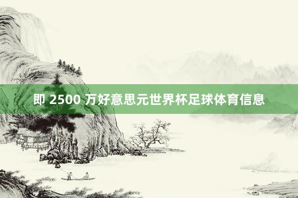 即 2500 万好意思元世界杯足球体育信息