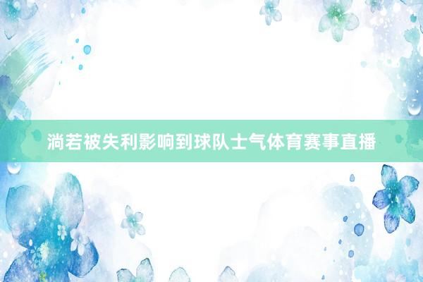 淌若被失利影响到球队士气体育赛事直播
