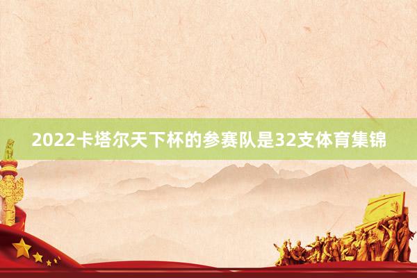 2022卡塔尔天下杯的参赛队是32支体育集锦