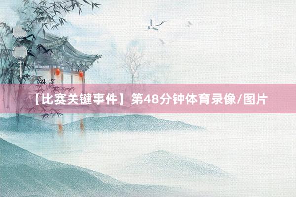 【比赛关键事件】第48分钟体育录像/图片