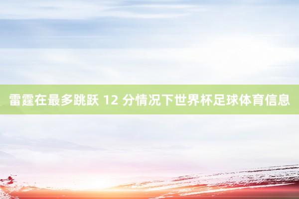 雷霆在最多跳跃 12 分情况下世界杯足球体育信息
