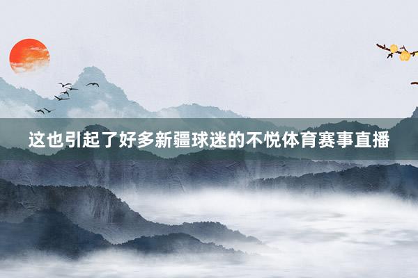 这也引起了好多新疆球迷的不悦体育赛事直播
