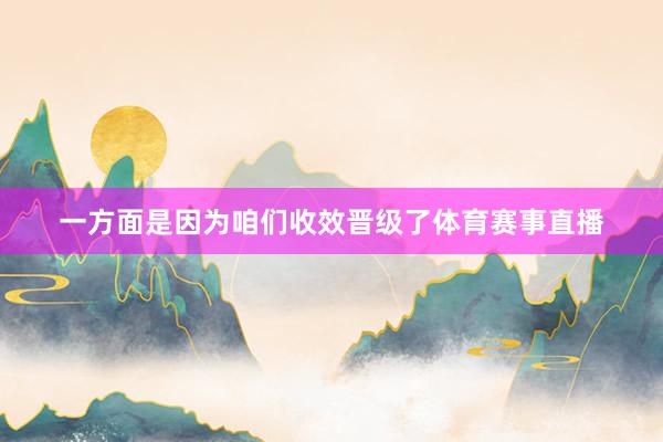 一方面是因为咱们收效晋级了体育赛事直播