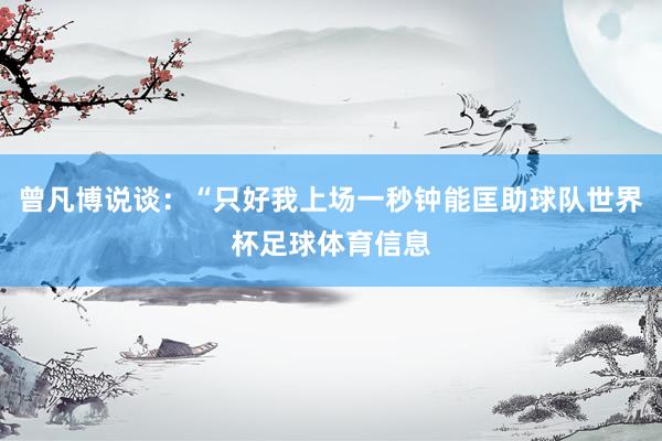 曾凡博说谈：“只好我上场一秒钟能匡助球队世界杯足球体育信息
